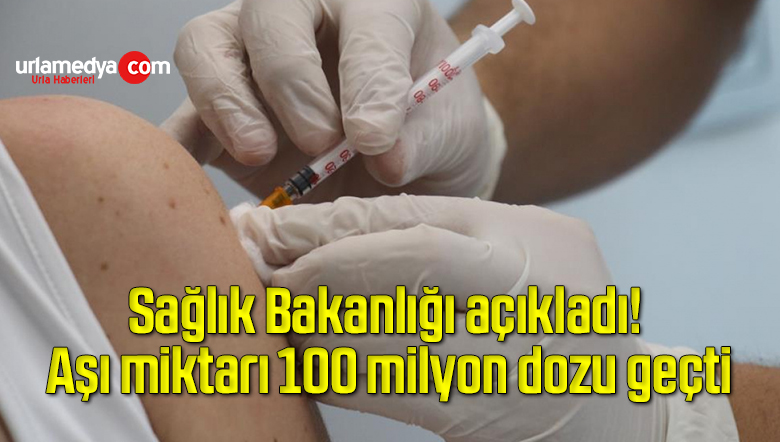 Sağlık Bakanlığı açıkladı! Aşı miktarı 100 milyon dozu geçti