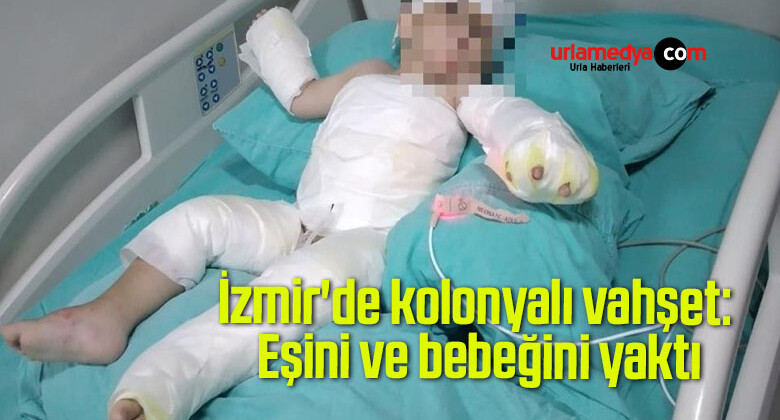  İzmir’de kolonyalı vahşet: Eşini ve bebeğini yaktı