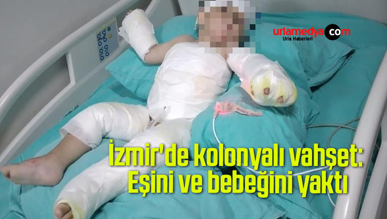  İzmir’de kolonyalı vahşet: Eşini ve bebeğini yaktı