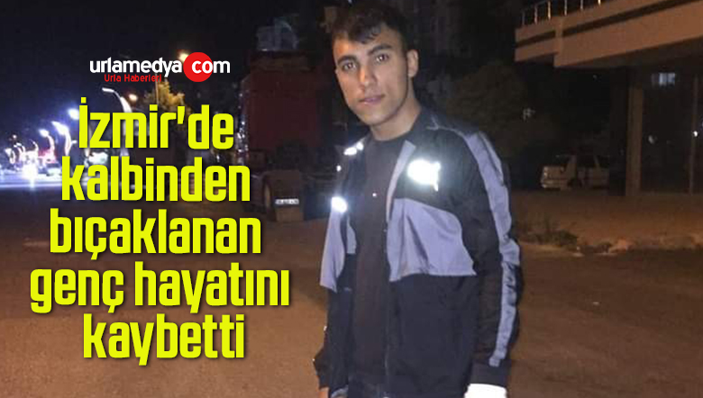 İzmir’de kalbinden bıçaklanan genç hayatını kaybetti