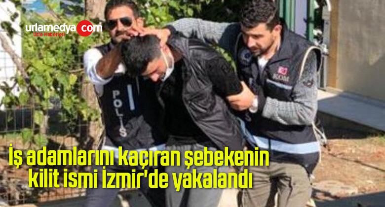 İş adamlarını kaçıran şebekenin kilit ismi İzmir’de yakalandı