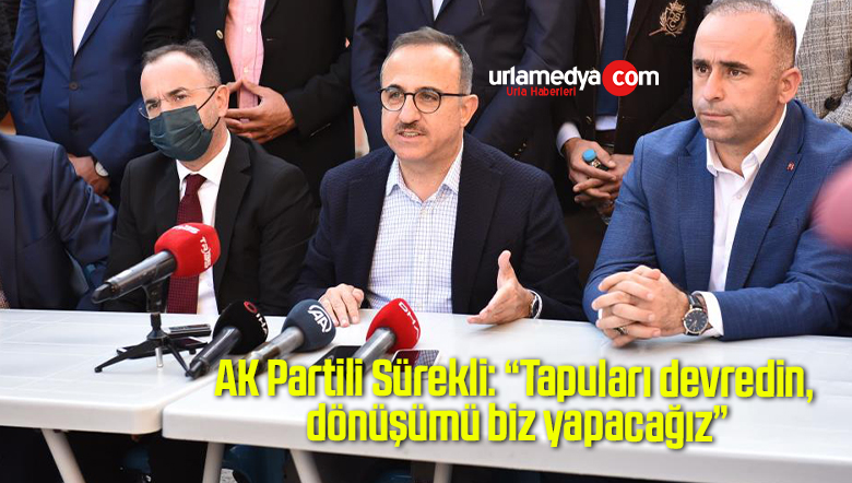 AK Partili Sürekli: “Tapuları devredin, dönüşümü biz yapacağız”