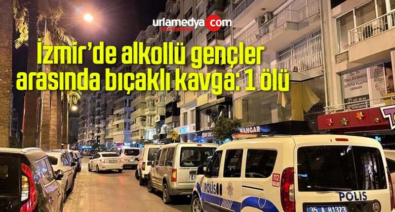 İzmir’de alkollü gençler arasında bıçaklı kavga: 1 ölü