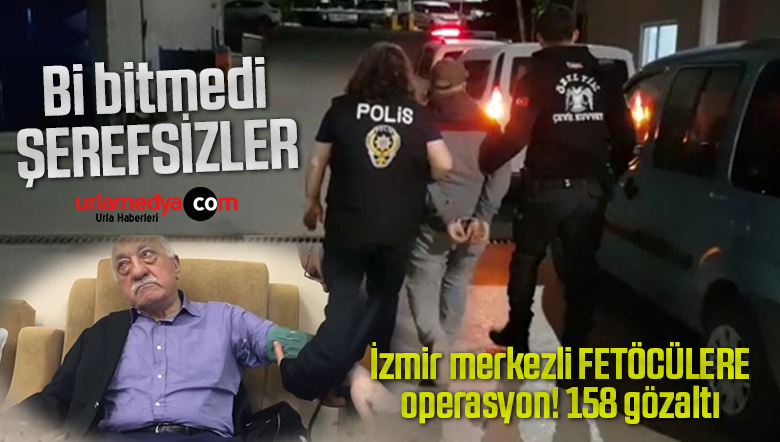 İzmir merkezli bir çok ilde FETÖ operasyonu! 158 kişi birde gözaltına alındı