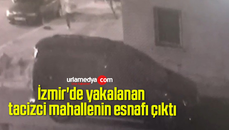 İzmir’de yakalanan tacizci mahallenin esnafı çıktı
