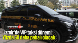 İzmir’de VIP taksi dönemi: Yüzde 50 daha pahalı olacak
