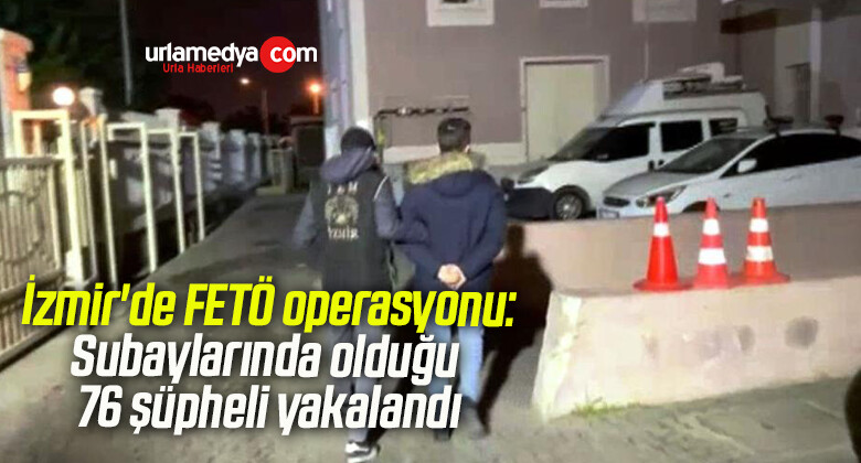 İzmir’de FETÖ operasyonu: Subaylarında olduğu 76 şüpheli yakalandı