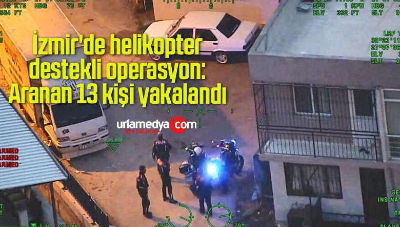İzmir’de helikopter destekli operasyon: Aranan 13 kişi yakalandı