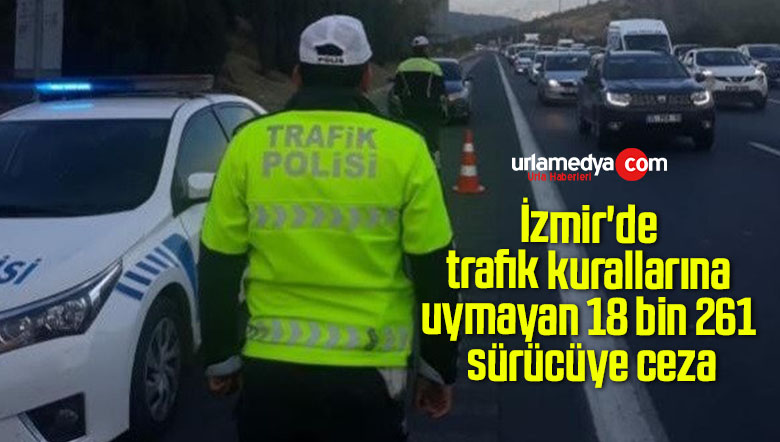 İzmir’de trafik kurallarına uymayan 18 bin 261 sürücüye ceza