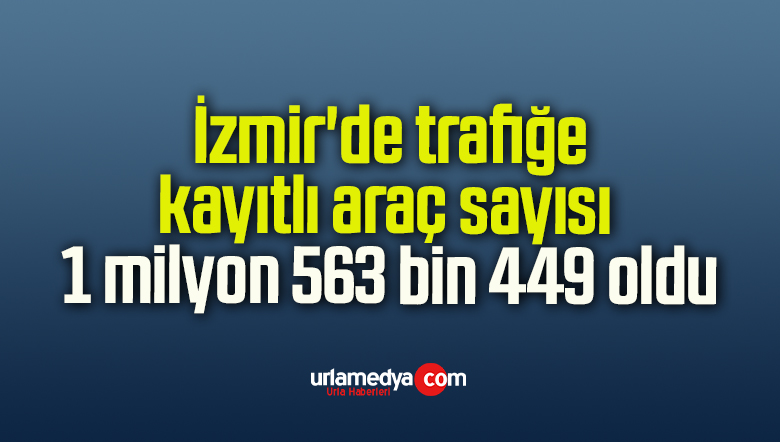 İzmir’de trafiğe kayıtlı araç sayısı 1 milyon 563 bin 449 oldu