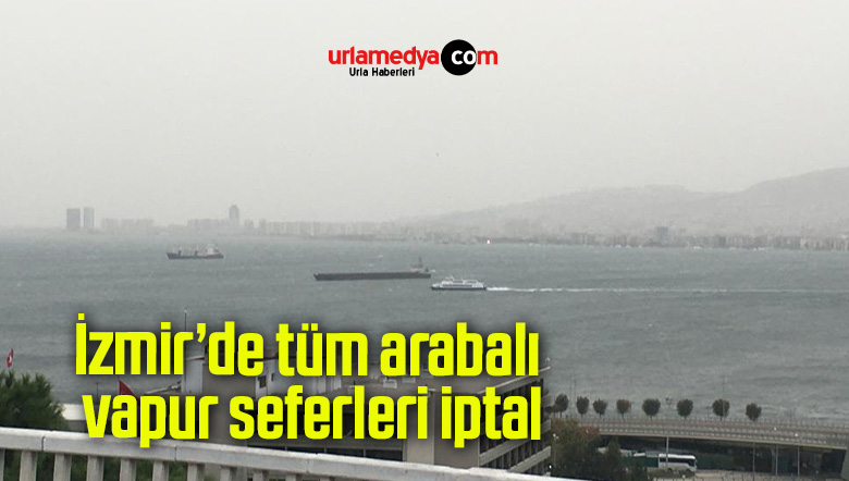 İzmir’de tüm arabalı vapur seferleri iptal