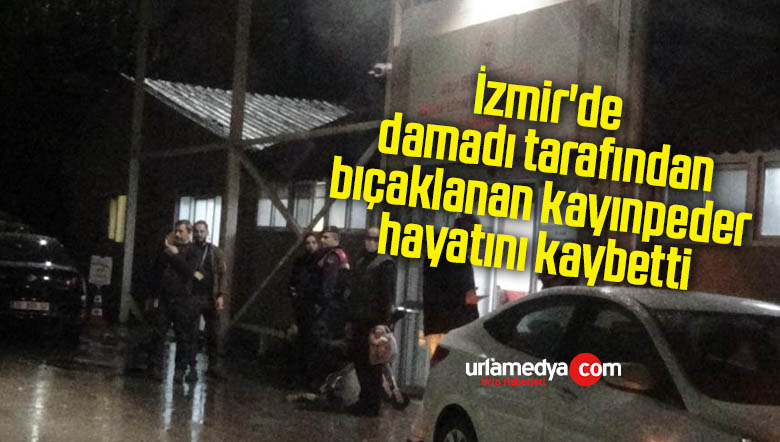 İzmir’de damadı tarafından bıçaklanan kayınpeder hayatını kaybetti