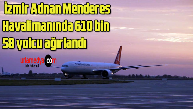 İzmir Adnan Menderes Havalimanında 610 bin 58 yolcu ağırlandı