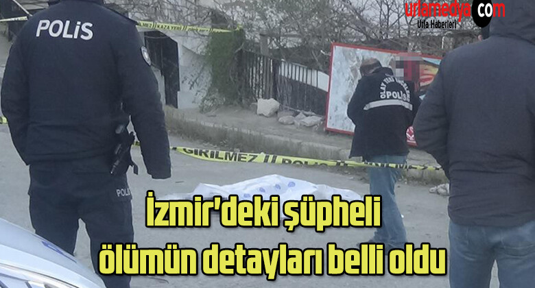 İzmir’deki şüpheli ölümün detayları belli oldu