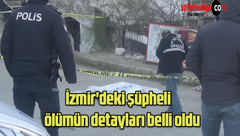 İzmir’deki şüpheli ölümün detayları belli oldu