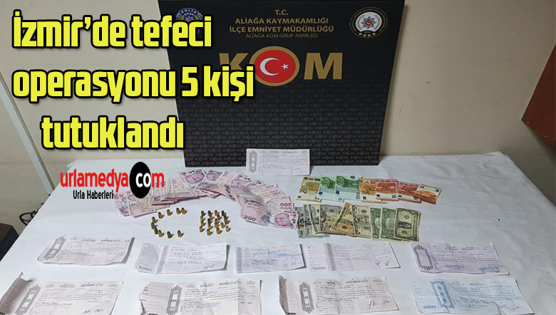 İzmir’de tefeci operasyonu: 5 kişi tutuklandı