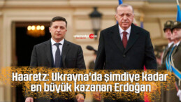 Haaretz: Ukrayna’da şimdiye kadar en büyük kazanan Erdoğan