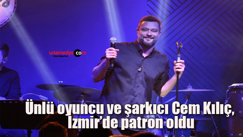Ünlü oyuncu ve şarkıcı Cem Kılıç, İzmir’de patron oldu