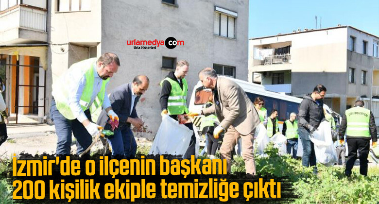 İzmir’de o ilçenin başkanı 200 kişilik ekiple temizliğe çıktı