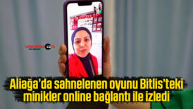 Aliağa’da sahnelenen oyunu Bitlis’teki minikler online bağlantı ile izledi