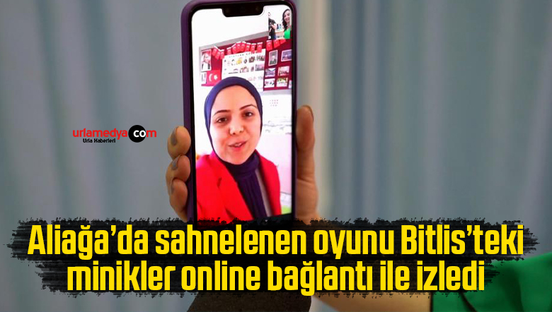 Aliağa’da sahnelenen oyunu Bitlis’teki minikler online bağlantı ile izledi