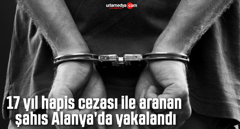 17 yıl hapis cezası ile aranan şahıs Alanya’da yakalandı