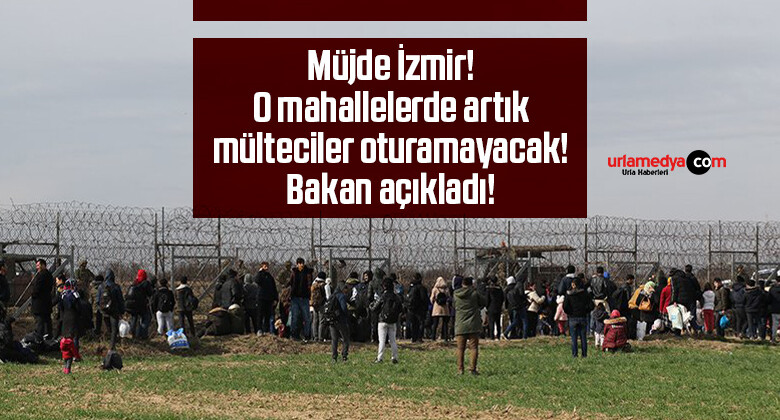 Müjde İzmir! O mahallelerde artık mülteciler oturamayacak! Bakan açıkladı!