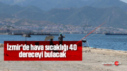 İzmir’de hava sıcaklığı 40 dereceyi bulacak