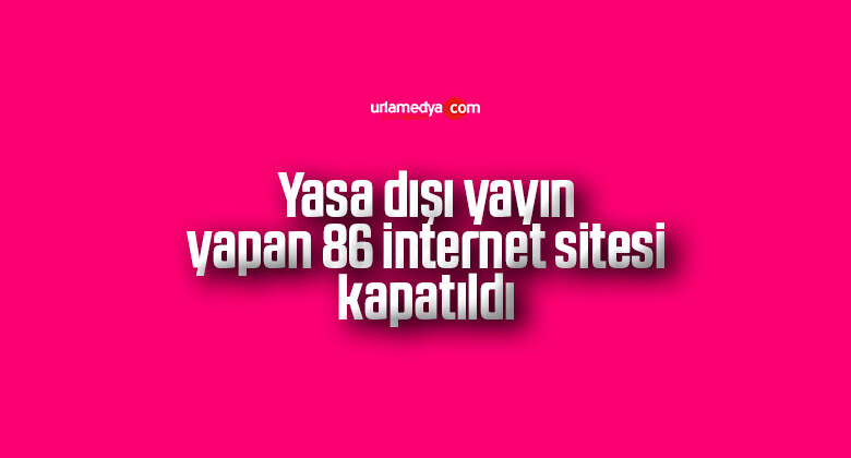Yasa dışı yayın yapan 86 internet sitesi kapatıldı