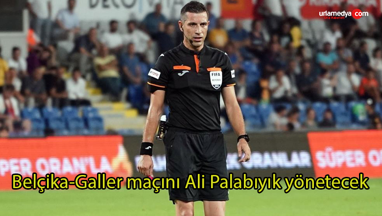 Belçika-Galler maçını Ali Palabıyık yönetecek