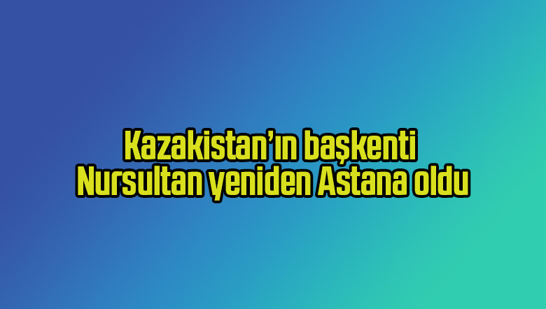 Kazakistan’ın başkenti Nursultan yeniden Astana oldu