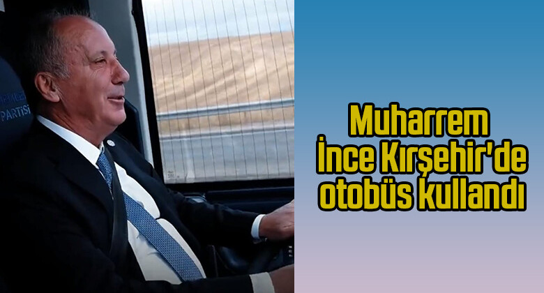 Muharrem İnce Kırşehir’de otobüs kullandı