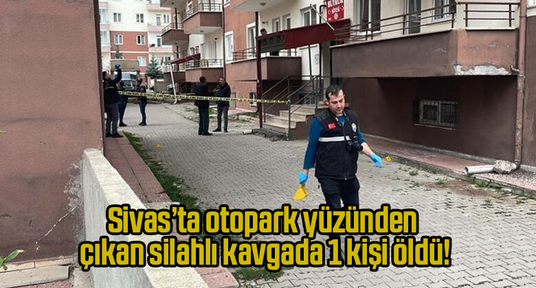 Sivas’ta otopark yüzünden çıkan silahlı kavgada 1 kişi öldü!