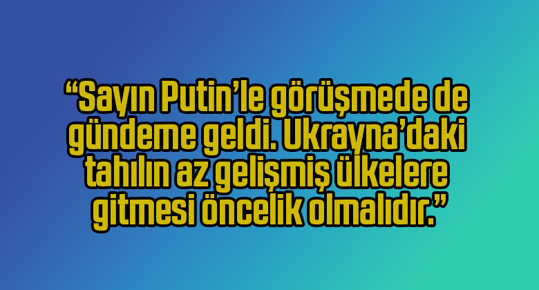 Cumhurbaşkanı Recep Tayyip Erdoğan: “Sayın Putin’le görüşmede de gündeme geldi. Ukrayna’daki tahılın az gelişmiş ülkelere gitmesi öncelik olmalıdır.”