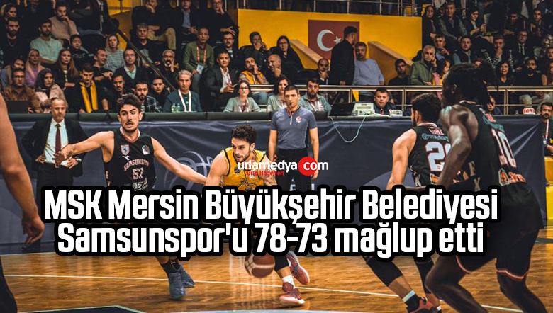 MSK Mersin Büyükşehir Belediyesi, Samsunspor’u 78-73 mağlup etti