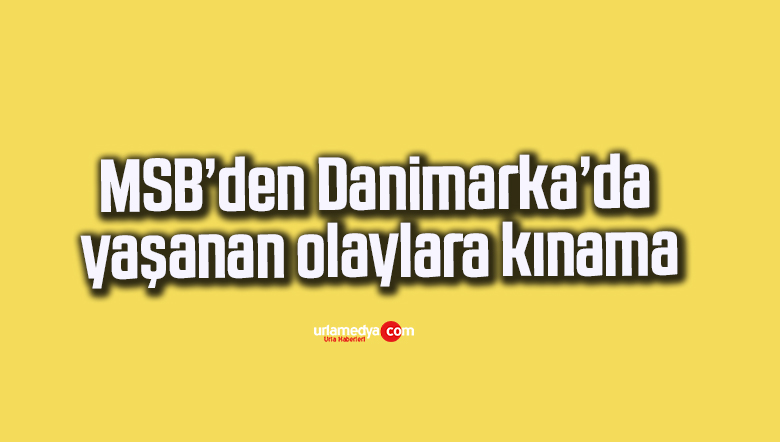 MSB’den Danimarka’da yaşanan olaylara kınama