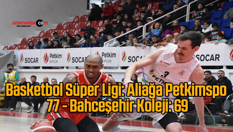 Basketbol Süper Ligi: Aliağa Petkimspor: 77 – Bahceşehir Koleji: 69