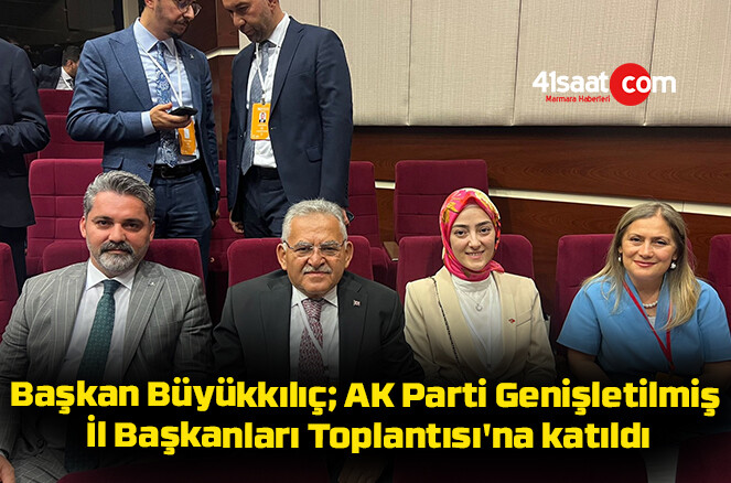 Başkan Büyükkılıç; AK Parti Genişletilmiş İl Başkanları Toplantısı’na katıldı