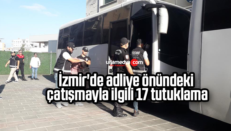 İzmir’de adliye önündeki çatışmayla ilgili 17 tutuklama