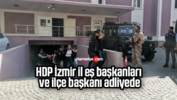 HDP İzmir il eş başkanları ve ilçe başkanı adliyede