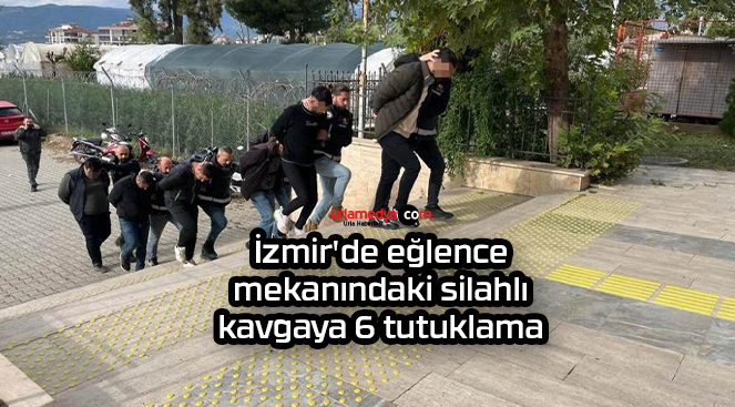 İzmir’de eğlence mekanındaki silahlı kavgaya 6 tutuklama