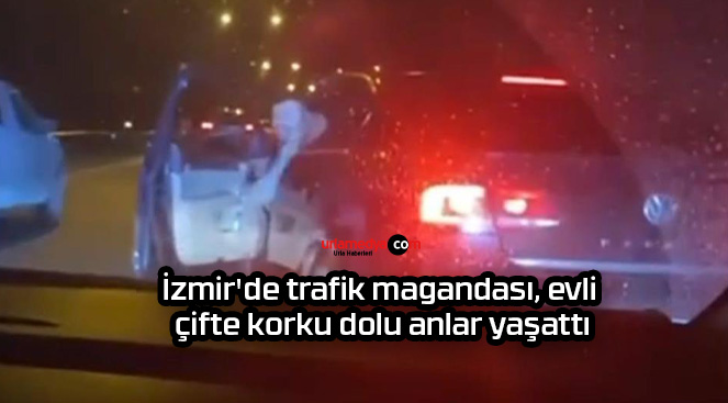 İzmir’de trafik magandası, evli çifte korku dolu anlar yaşattı