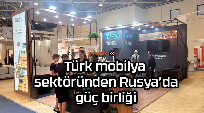 Türk mobilya sektöründen Rusya’da güç birliği
