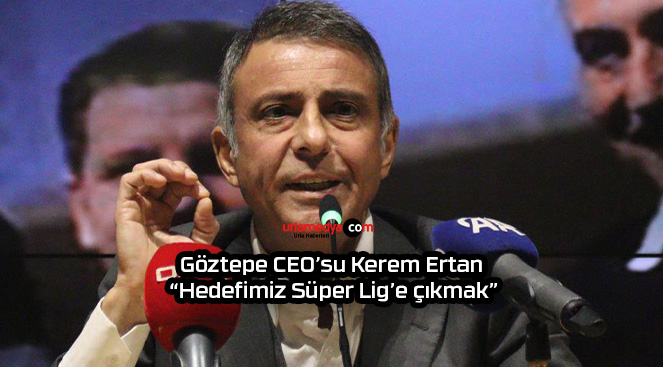 Göztepe CEO’su Kerem Ertan: “Hedefimiz Süper Lig’e çıkmak”