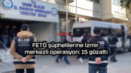 FETÖ şüphelilerine İzmir merkezli operasyon: 15 gözaltı